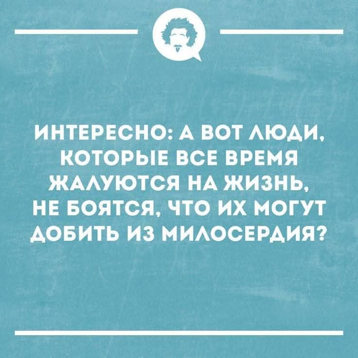 ИНТЕРЕСНО: А ВОТ ЛЮДИ, КОТОРЫЕ ВСЕ ВРЕМЯ ЖАЛУЮТСЯ НА ЖИЗНЬ, НЕ БОЯТСЯ, ЧТО ИХ МОГУТ ДОБИТЬ ИЗ МИЛОСЕРДИЯ?