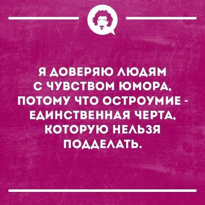Я доверяю людям с чувством юмора, потому что остроумие - единственная черта, которую нельзя подделать.