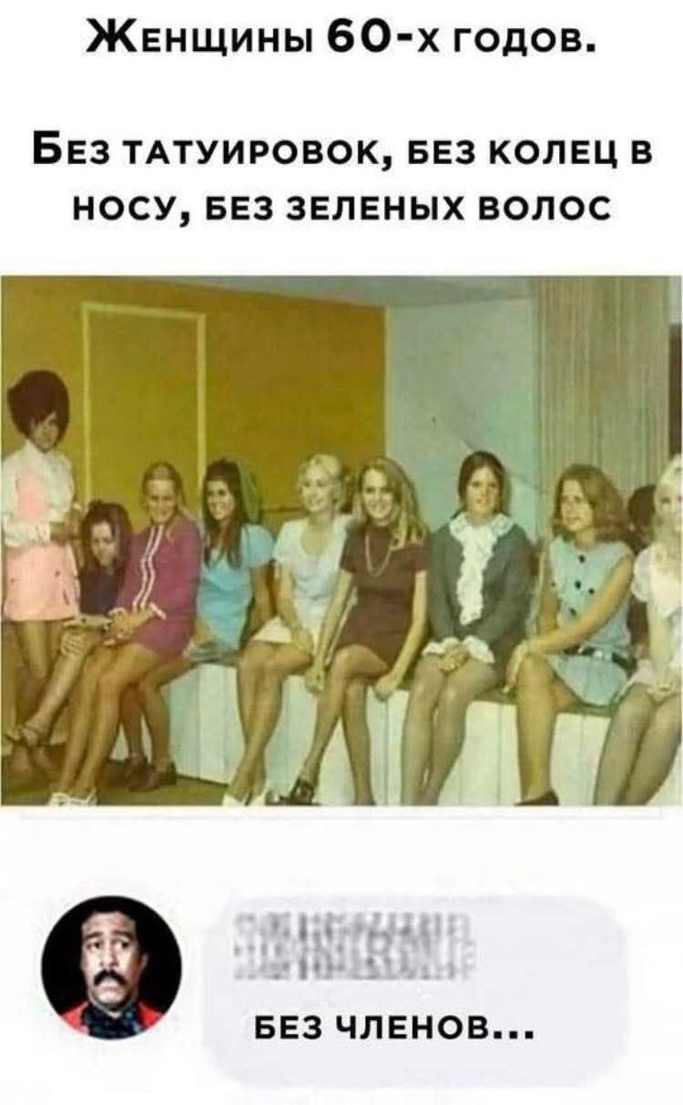 Женщины 60-х годов. Без татуировок, без колец в носу, без зеленых волос. Без членов...