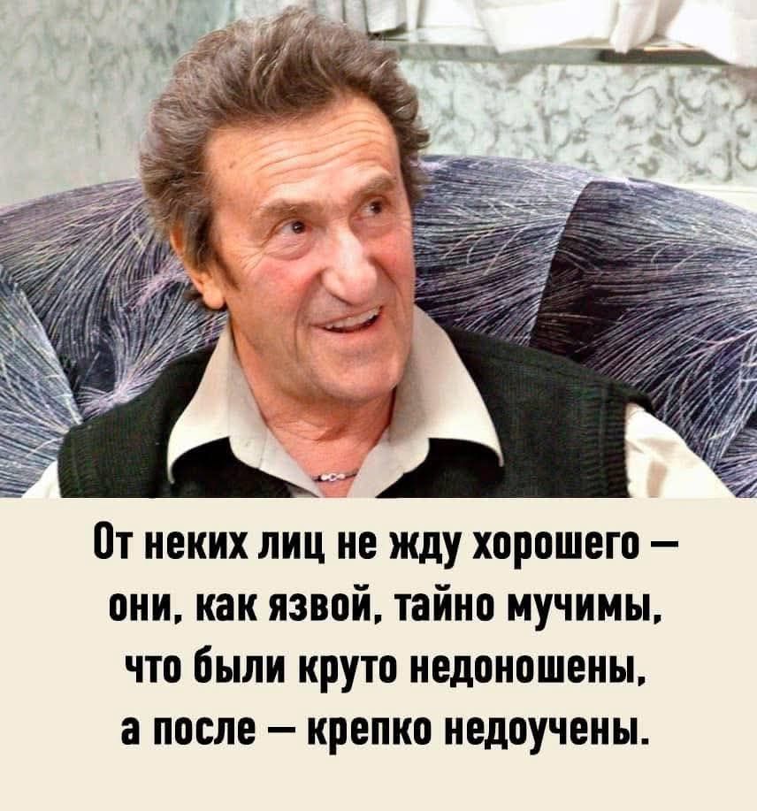 От некоторых лиц не жду хорошего — они, как язвой, тайно мучимы, что были круто недоножены, а после — крепко недоучены.
