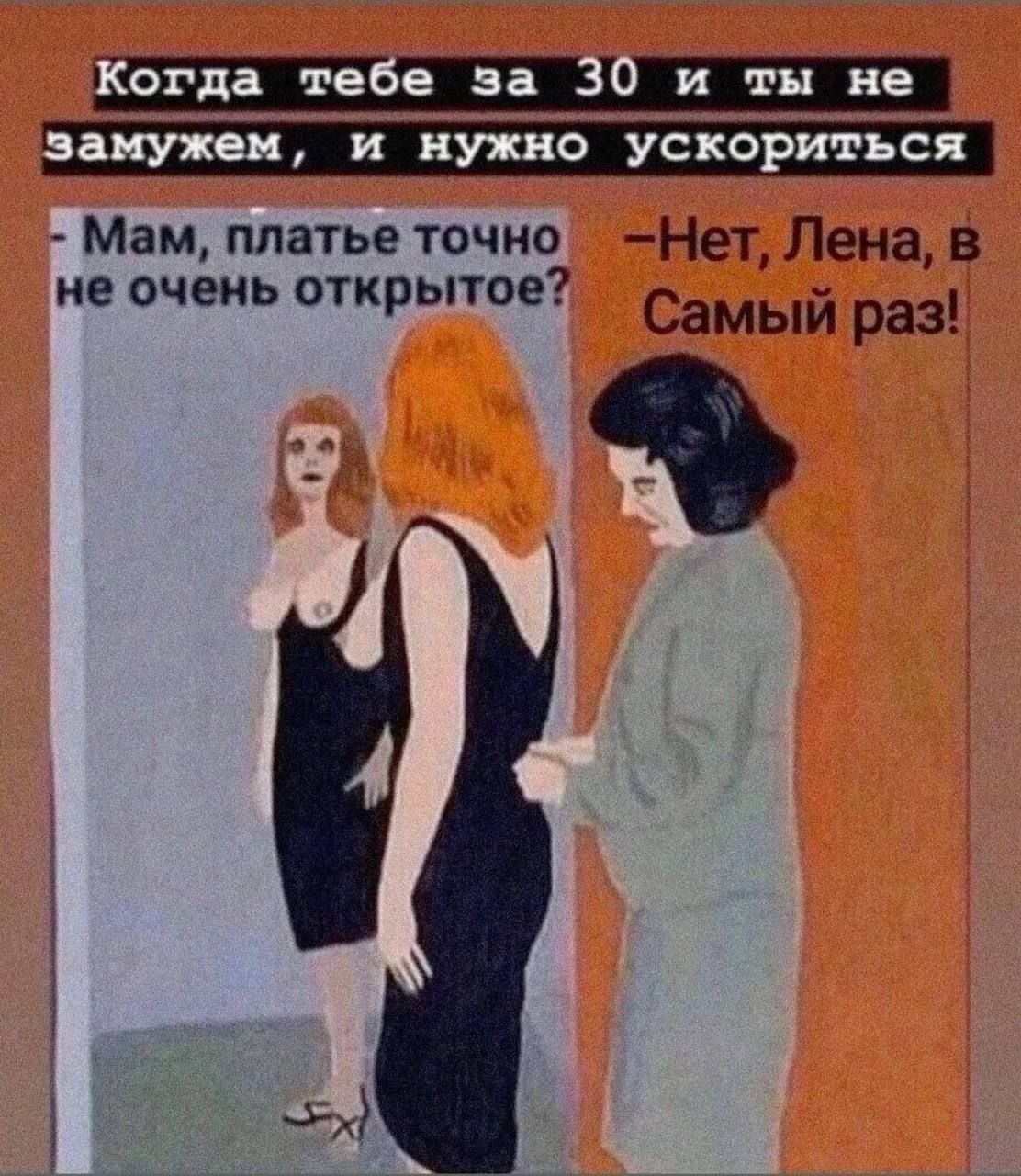 Когда тебе за 30 и ты не замужем, и нужно ускориться - Мам, платье точно не очень открыто? - Нет, Лена, в Самый раз!