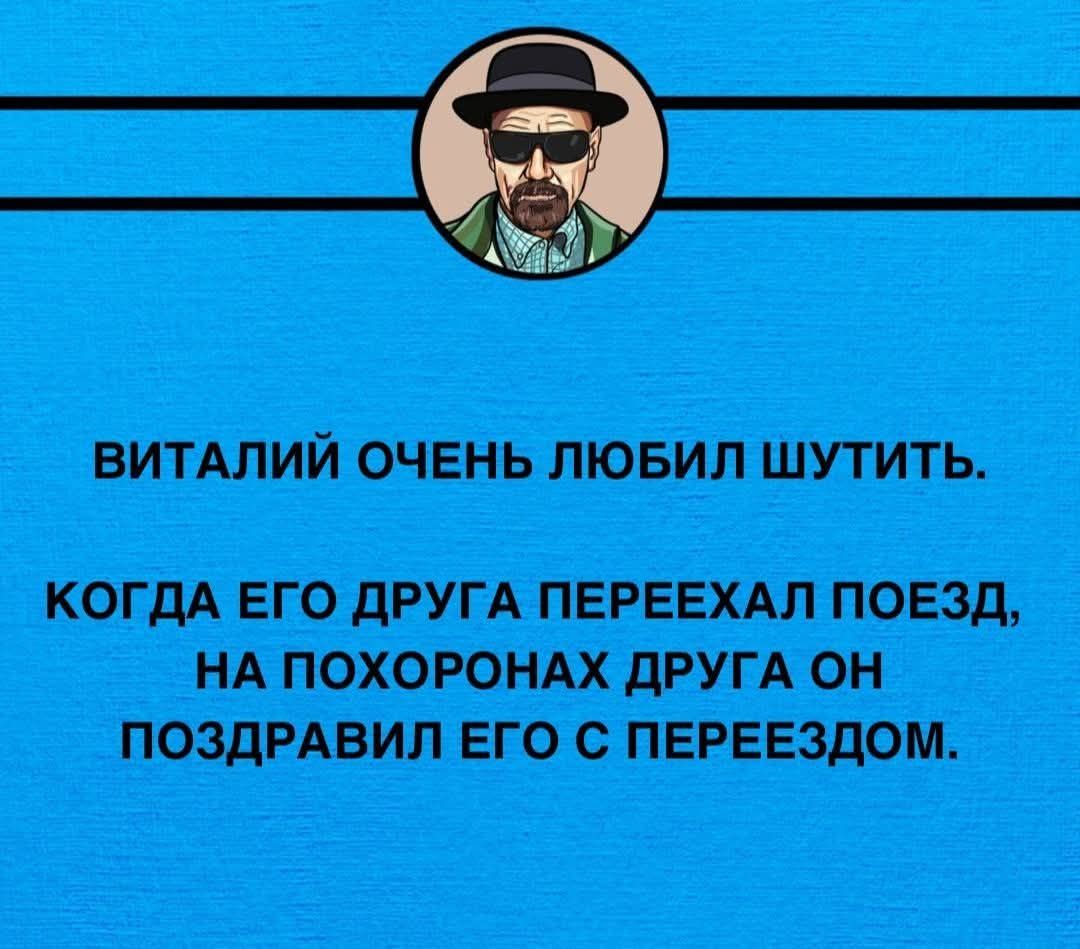 ВИТАЛИЙ ОЧЕНЬ ЛЮБИЛ ШУТИТЬ. КОГДА ЕГО ДРУГ ПЕРЕЕХАЛ ПОЕЗД, НА ПОХОРОНАХ ДРУГА ОН ПОЗДРАВИЛ ЕГО С ПЕРЕЕЗДОМ.