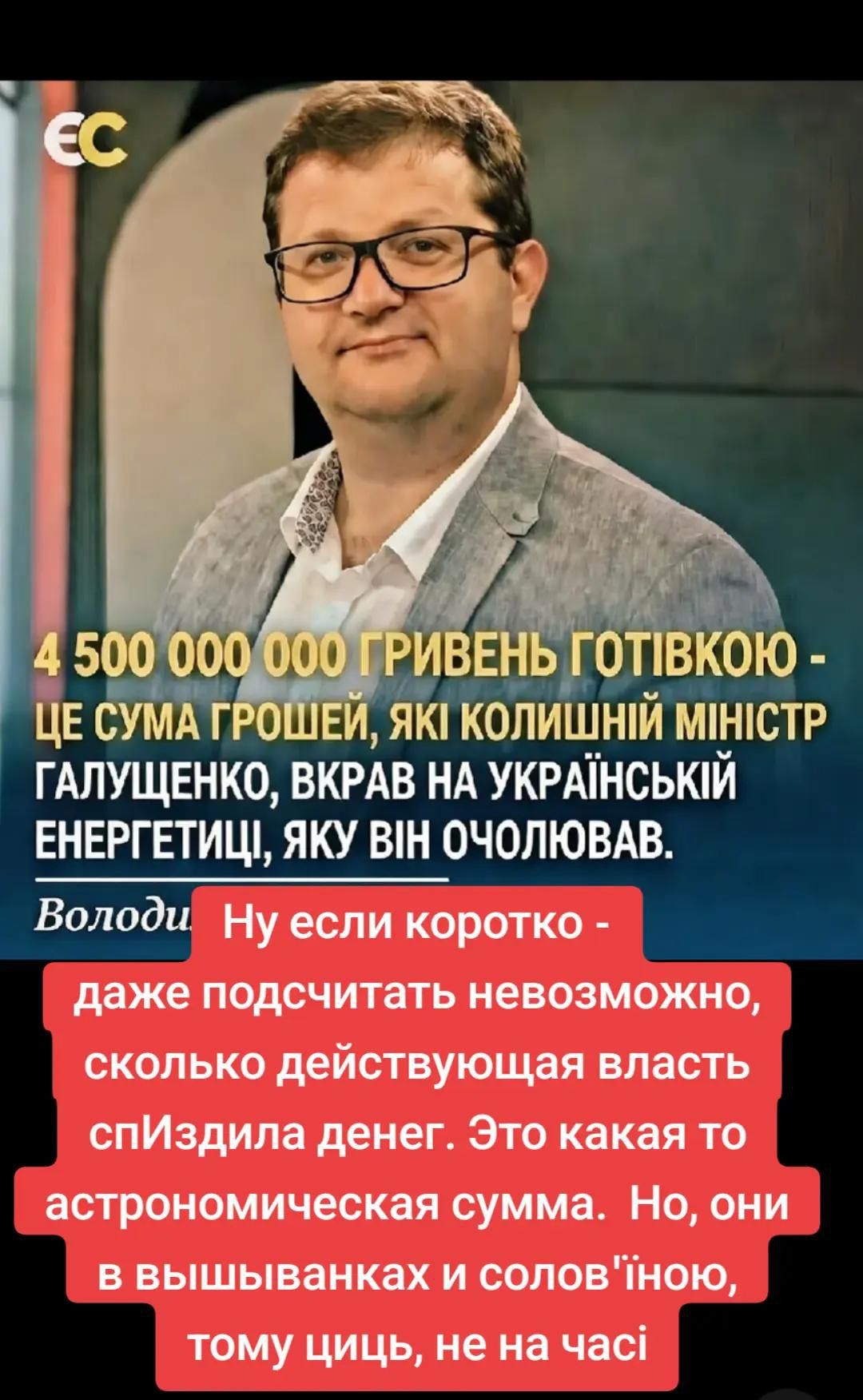 4 500 000 000 ГРИВЕНЬ ГОТІВКОЮ - ЦЕ СУМА ГРОШЕЙ, ЯКІ КОЛИШНІЙ МІНІСТР ГАЛУЩЕНКО, ВКРАВ НА УКРАЇНСЬКІЙ ЕНЕРГЕТИЦІ, ЯКУ ВІН ОЧОЛЮВАВ. Ну якщо коротко - навіть підсчитати неможливо, скільки діюча влада спіздила грошей. Це якась астрономічна сума. Але вони у вишиванках і солов'єю, тому циць, не на часи