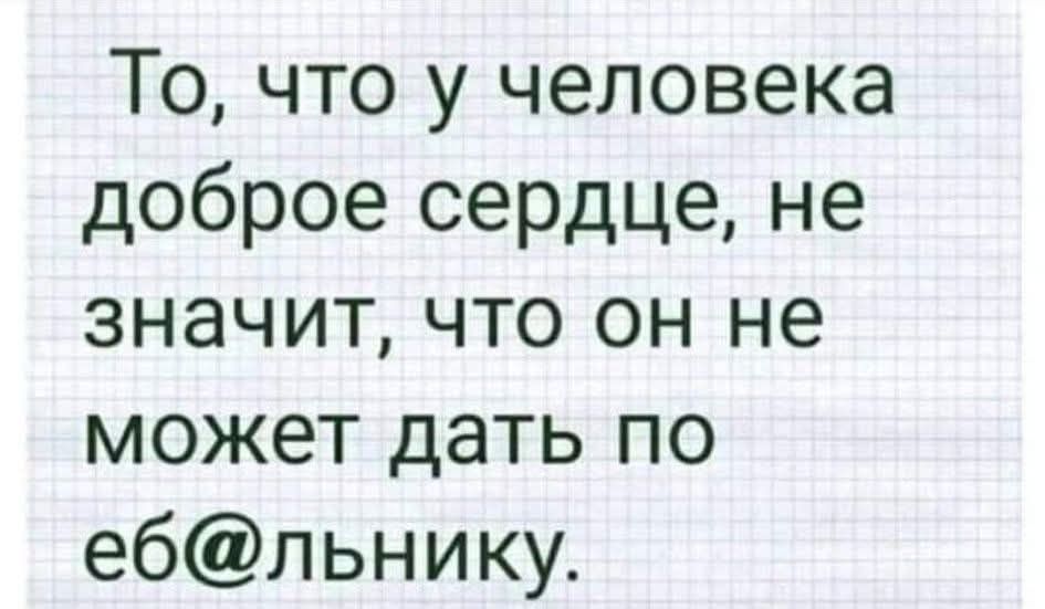 То, что у человека доброе сердце, не значит, что он не сможет дать по еб@льнику.