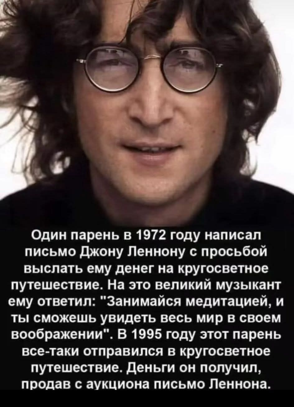 Один парень в 1972 году написал письмо Джону Леннуну с просьбой выслать ему денег на кругосветное путешествие. На это великий музыкант ему ответил: 
