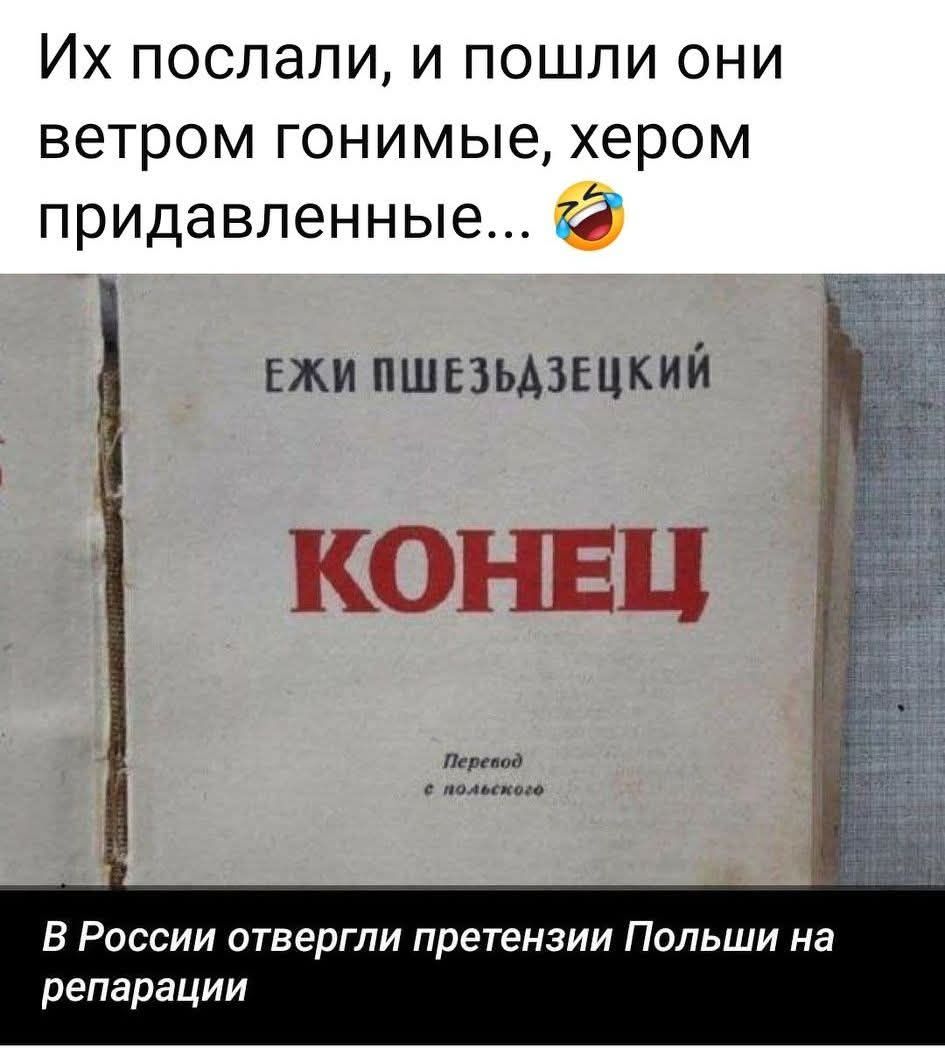Их послали, и пошли они ветром гонные, хером придавленные... 😂
КОНЕЦ
В России отвергли претензии Польши на репарации