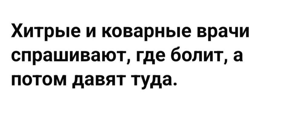 Хитрые и коварные врачи спрашивают, где болит, а потом дают туда.