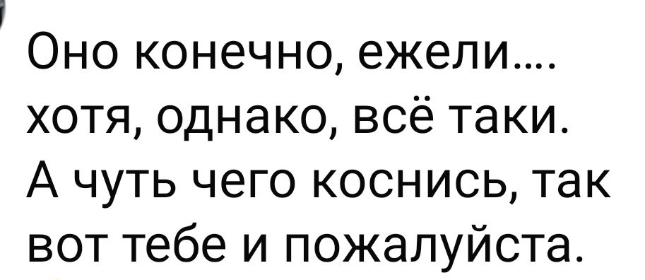 Оно конечно, ехели.... хотя, однако, всё таки. А чуть чего коснись, так вот тебе и пожалуйста.