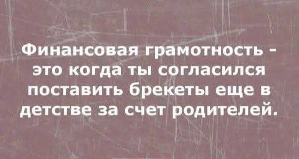 Финансовая грамотность - это когда ты согласился поставить брекеты еще в детстве за счет родителей.