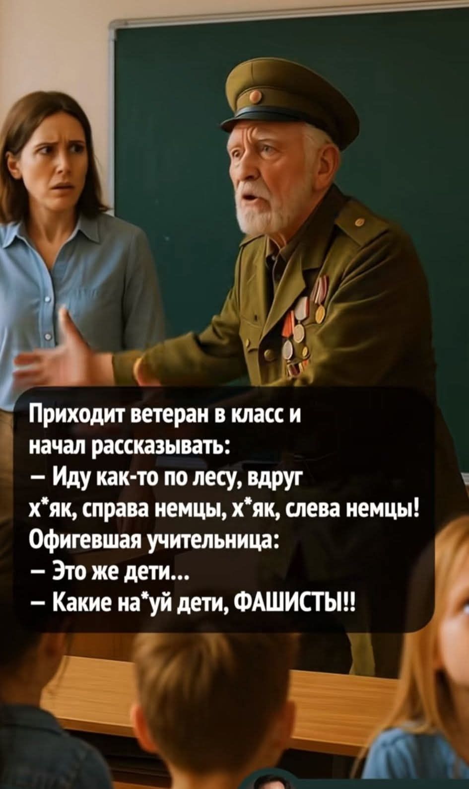 Приходит ветеран в класс и начал рассказывать: – Иду как-то по лесу, вдруг х..як, справа немцы, х..як, слева немцы! Офици beig учительница: – Это же дети... – Какие нахуй дети, ФАШИСТЫ!!
