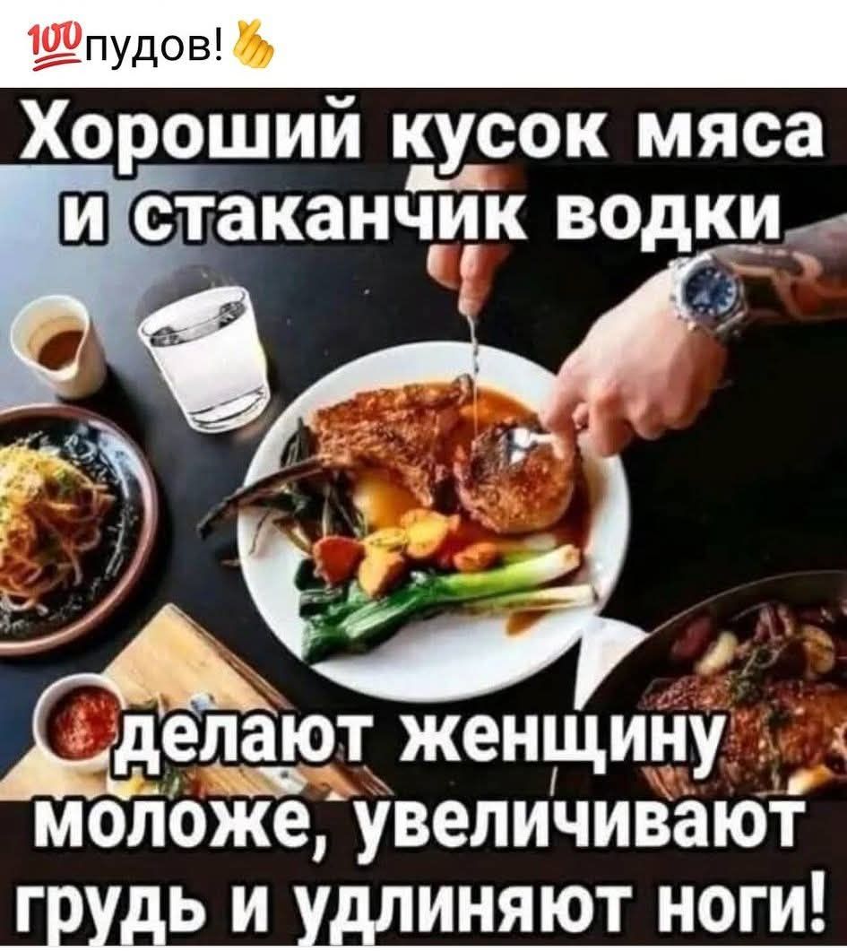 Хороший кусок мяса
стаканчик водки

делают женщину '
МоЛоже, увеличивают
грудь и удлиняют ноги!

