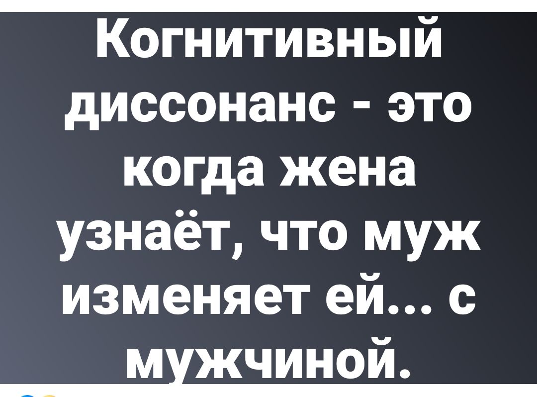 Когнитивный диссонанс - это когда жена узнаёт, что муж изменяет ей... с мужчиной.