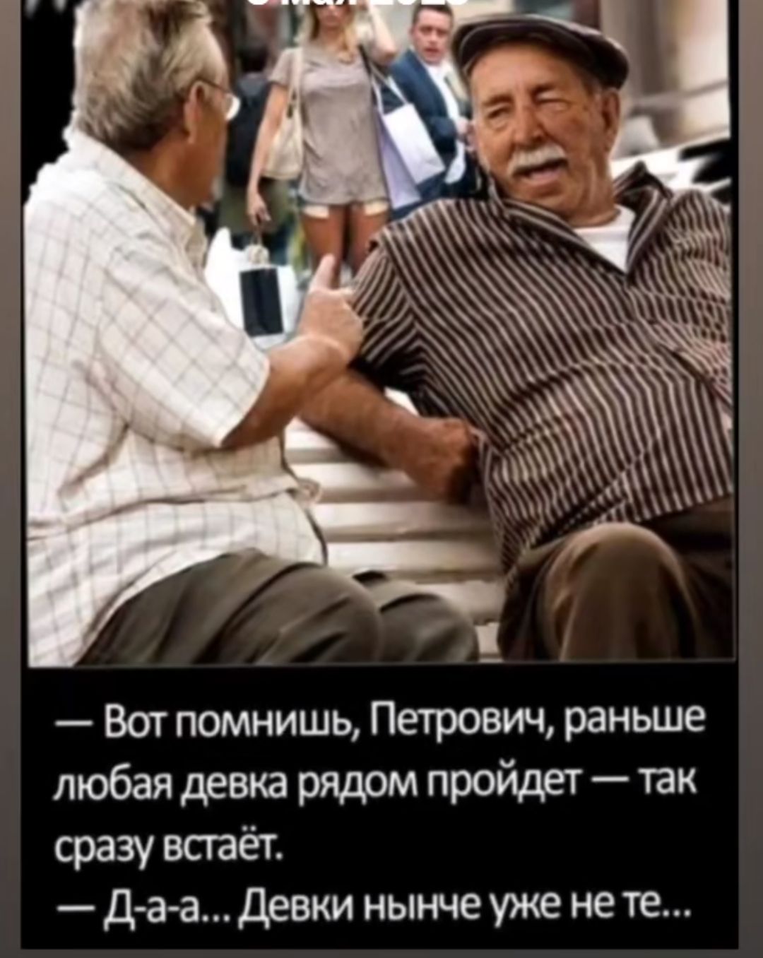 Вот помнишь, Петрович, раньше любая девка рядом пройдет — так сразу встаёт. — Да-а... Девки нынче уже не те...