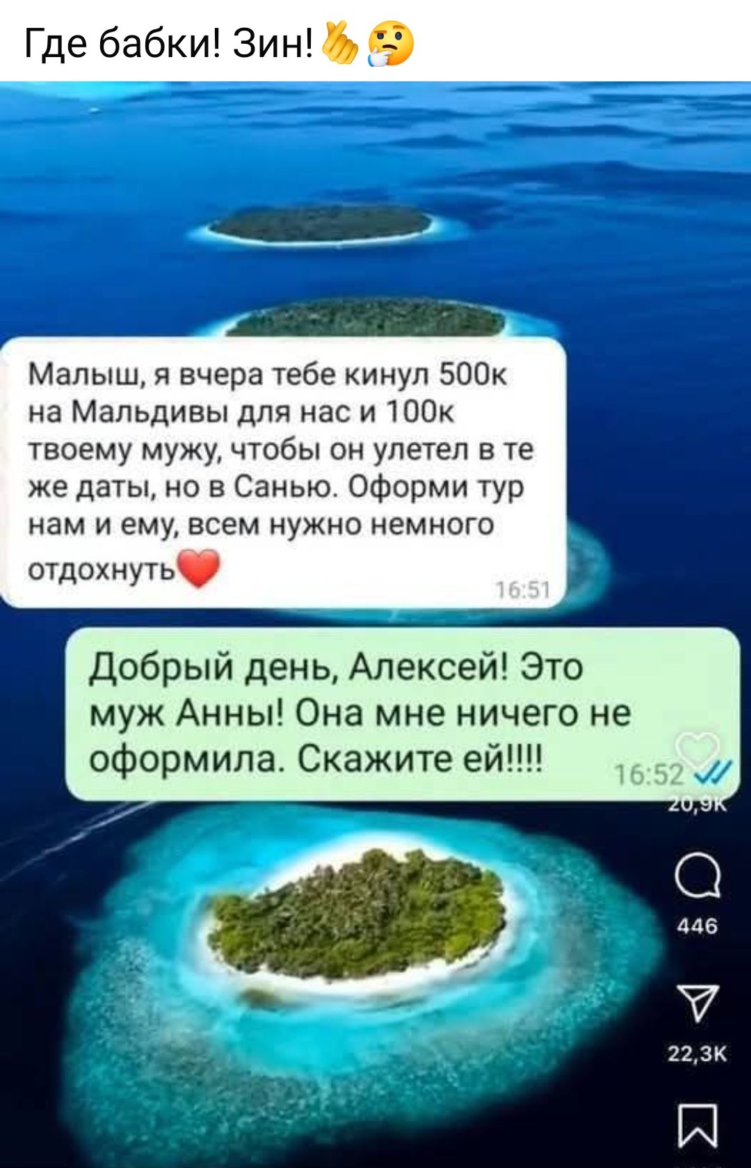 Малыш, я вчера тебе кинул 500к на Мальдивы для нас и 100к твоему мужу, чтобы он улетел в те же даты, но в Санью. Оформим тур нам и ему, всем нужно немного отдохнуть❤️\nДобрый день, Алексей! Это муж Анны! Она мне ничего не оформила. Скажите ей!!!!