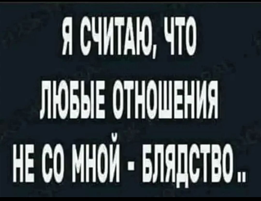 Я считаю, что любые отношения не со мной - блядство ..