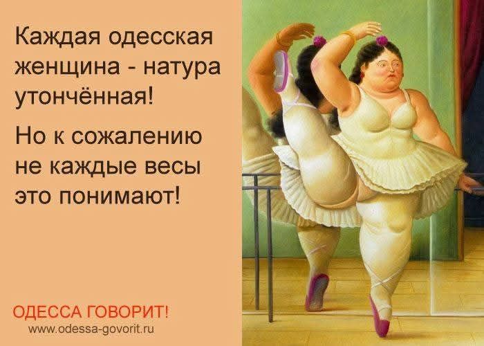 Каждая одесская женщина - натура утончённая! Но к сожалению не каждые весы это понимают! ОДЕССА ГОВОРИТ! www.odessa-govorit.ru