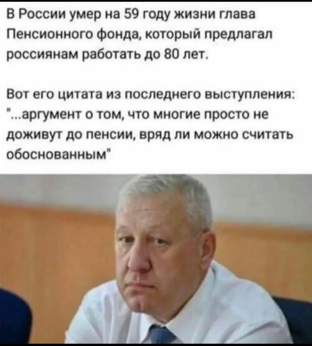 В России умер на 59 году жизни глава Пенсионного фонда, который предлагал россиянам работать до 80 лет. Вот его цитата из последнего выступления: '...аргумент о том, что многие просто не доживут до пенсии, вряд ли можно считать обоснованным'
