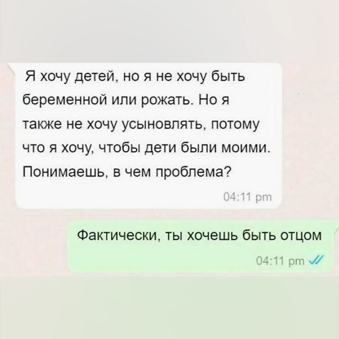 Я хочу детей, но я не хочу быть беременной или рожать. Но я также не хочу усыновлять, потому что я хочу, чтобы дети были моими. Понимаешь, в чем проблема?

Фактически, ты хочешь быть отцом