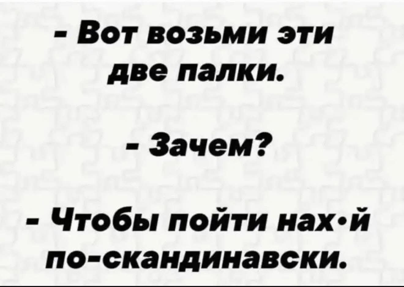 - Вот возьми эти две палки.
- Зачем?
- Чтобы пойти нах-й по-скандинавски.