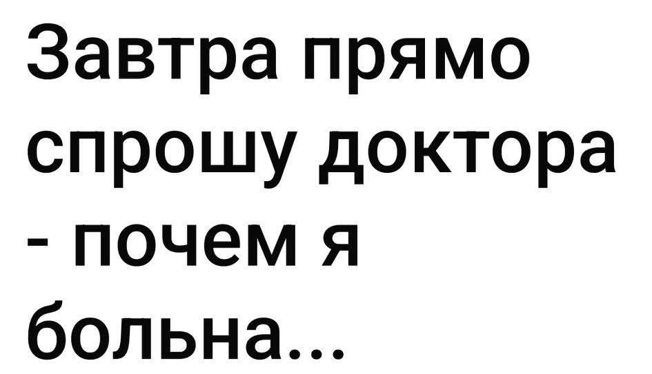 Завтра прямо спрошу доктора - почему я больна...