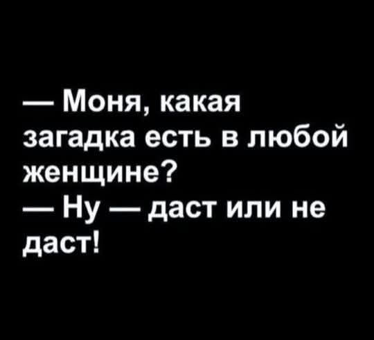 — Моня, какая загадка есть в любой женщине?
— Ну — даст или не даст!