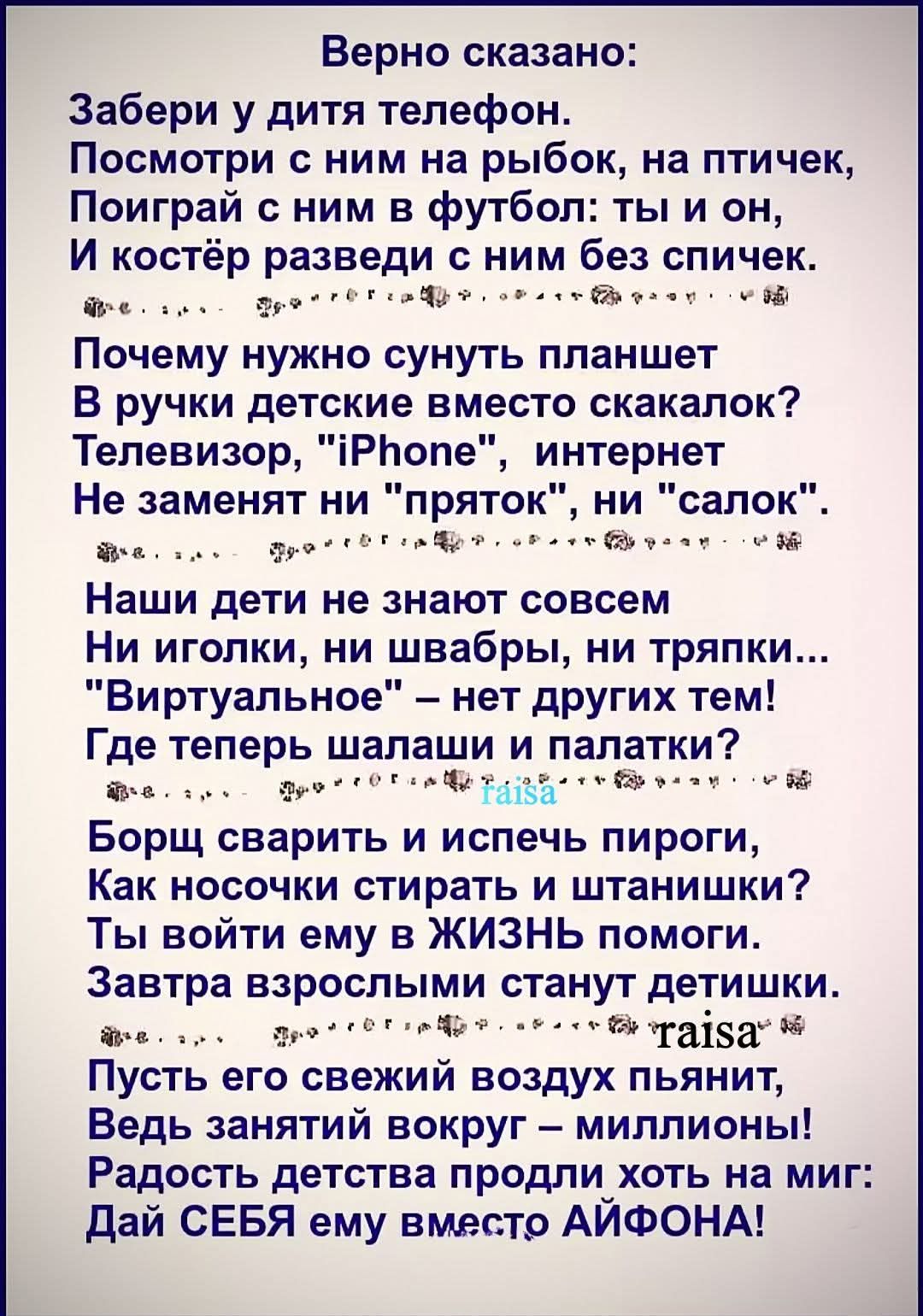 Верно сказано: Забери у дитя телефон. Посмотри с ним на рыбок, на птичек, Поиграй с ним в футбол: ты и он, И костёр разведи с ним без спичек. Почему нужно сунуть планшет В ручки детские вместо скакалок? Телевизор, 