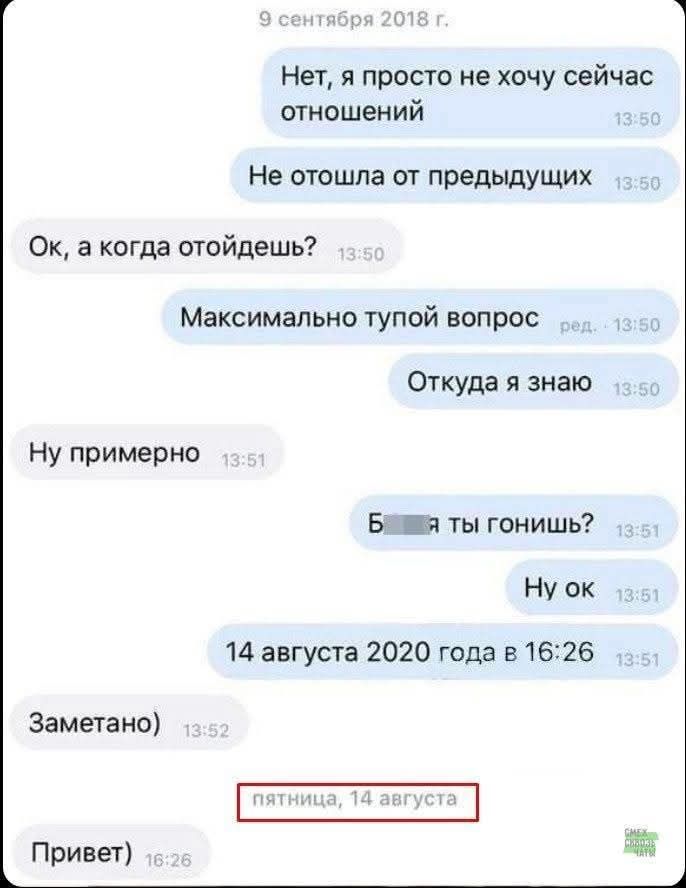 9 сентября 2018 г. Нет, я просто не хочу сейчас отношений. Не отошла от предыдущих. Ок, а когда отойдешь? Максимально тупой вопрос. Откуда я знаю. Ну примерно. Б*** я ты гонишь? Ну ок. 14 августа 2020 года в 16:26. Замечено). пятница, 14 августа. Привет)
