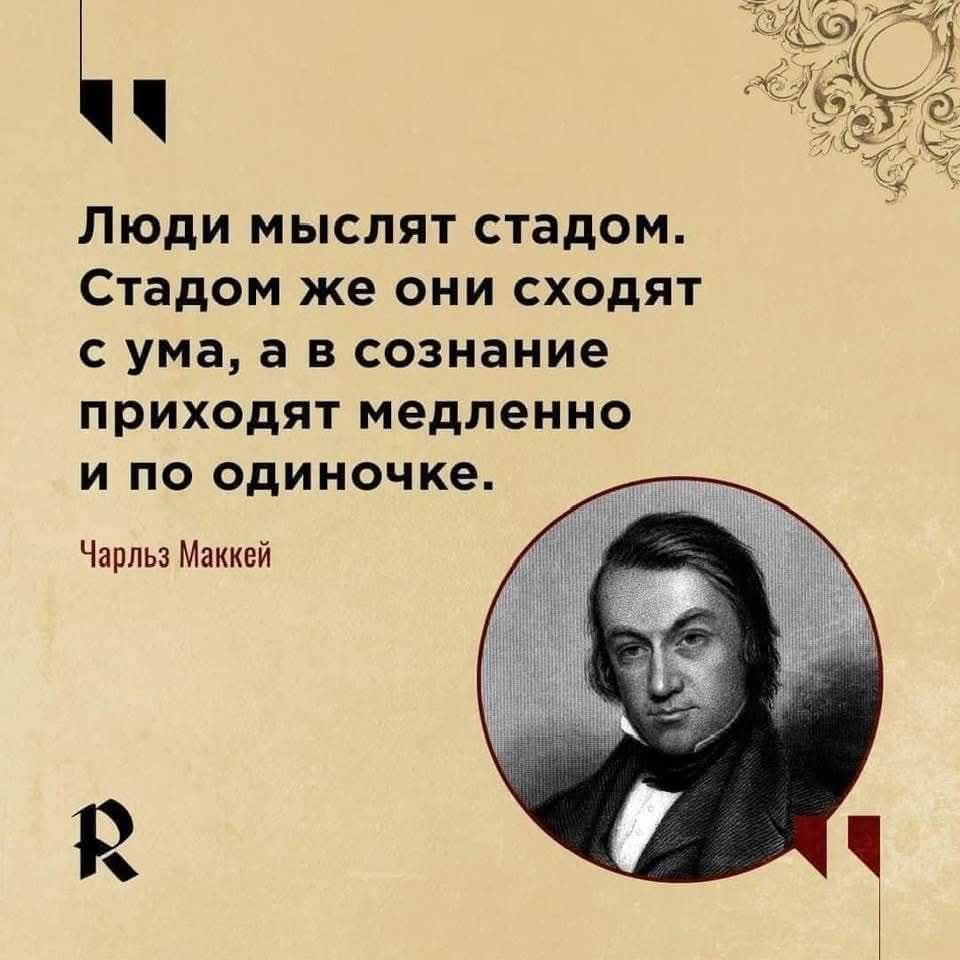 Люди мыслят стадом. Стадом же они сходят с ума, а в сознание приходят медленно и по одиночке. Чарльз Маккей