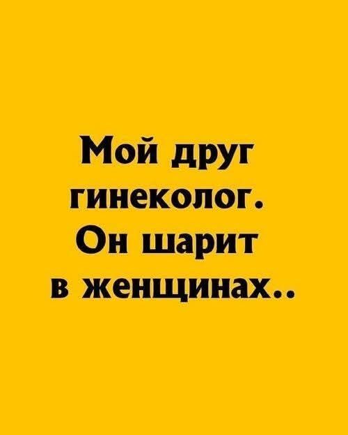 Мой друг гинеколог. Он шарит в женщинах..