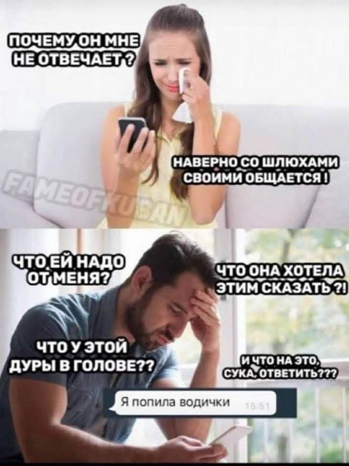 ПОЧЕМУ ОН МНЕ НЕ ОТВЕЧАЕТ? НАВЕРНО СО ШЛЮХАМИ СВОИМИ ОБЩАЕТСЯ! ЧТО ЕЙ НАДО ОТ МЕНЯ? ЧТО ОНА ХОТЕЛА ЭТИМ СКАЗАТЬ?! ЧТО У ЭТОЙ ДУРЫ В ГОЛОВЕ?? И ЧТО НА ЭТО, СУКА, ОТВЕТИТЬ??? Я попила водички