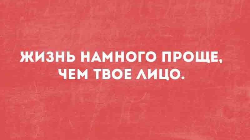 ЖИЗНЬ НАМНОГО ПРОЩЕ, ЧЕМ ТВОЕ ЛИЦО.