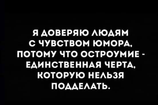 Я ДОВЕРЯЮ ЛЮДЯМ С ЧУВСТВОМ ЮМОРА, ПОТОМУ ЧТО ОСТРОУМИЕ - ЕДИНСТВЕННАЯ ЧЕРТА, КОТОРУЮ НЕЛЬЗЯ ПОДДЕЛАТЬ.