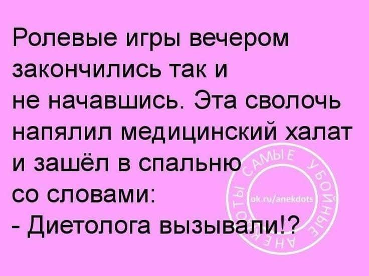 Ролевые игры вечером закончились так и не начавшись. Эта сволочь напялил медицинский халат и зашёл в спальню со словами: - Диетолога вызывали!?