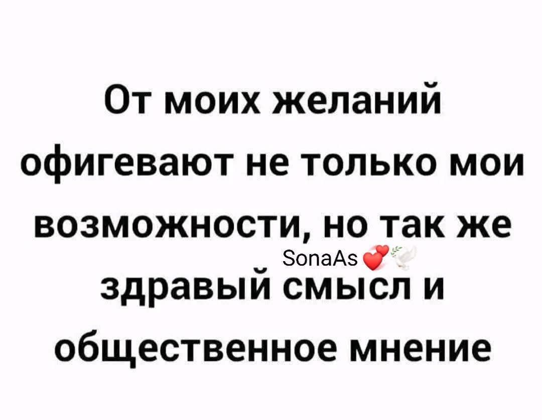 От моих желаний офигевают не только мои возможности, но так же SonaAs ❤️🕊️ здравый смысл и общественное мнение