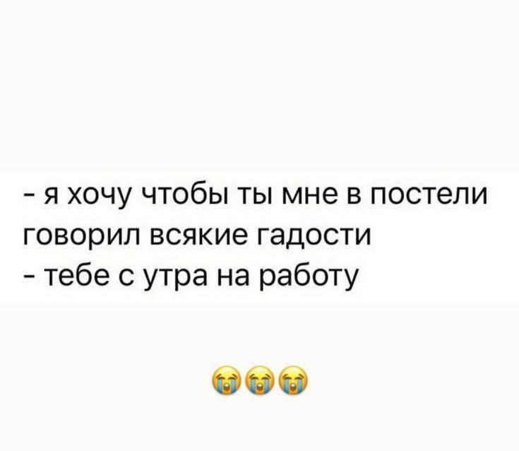 я хочу чтобы ты мне в постели говорил всякие гадости тебе с утра на работу