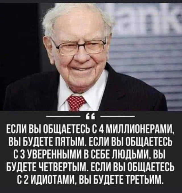 Если вы общаетесь с 4 миллионерами, вы будете пятым. Если вы общаетесь с 3 уверенными в себе людьми, вы будете четвертым. Если вы общаетесь с 2 идиотами, вы будете третьим.
