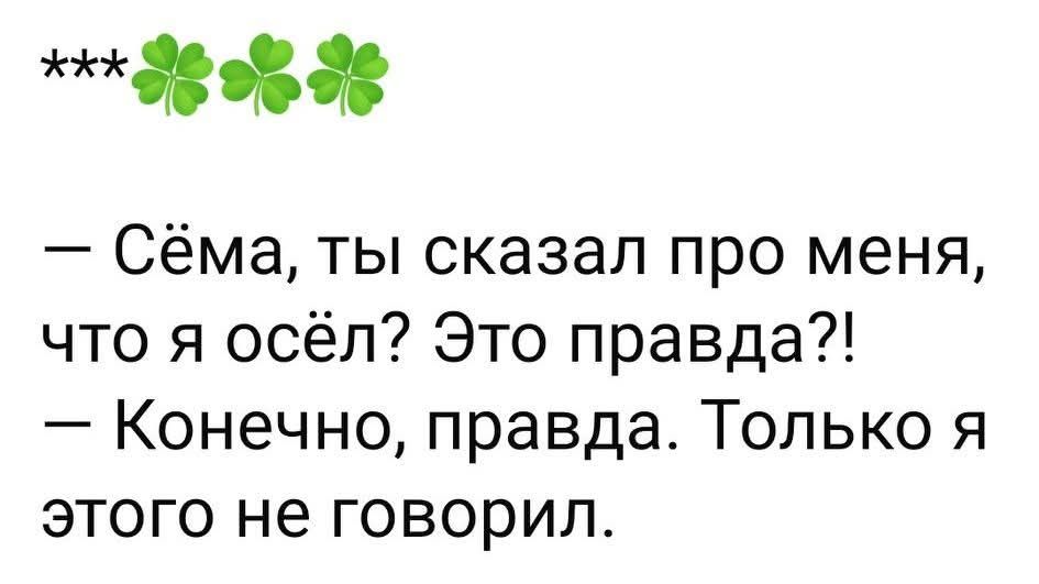 Сёма, ты сказал про меня, что я осёл? Это правда?! Конечно, правда. Только я этого не говорил.
