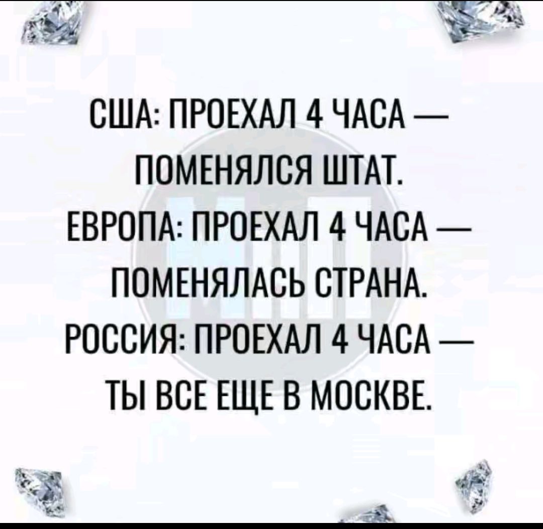 США: ПРОЕХАЛ 4 ЧАСА — ПОМЕНЯЛСЯ ШТАТ. ЕВРОПА: ПРОЕХАЛ 4 ЧАСА — ПОМЕНЯЛАСЬ СТРАНА. РОССИЯ: ПРОЕХАЛ 4 ЧАСА — ТЫ ВСЕ ЕЩЕ В МОСКВЕ.