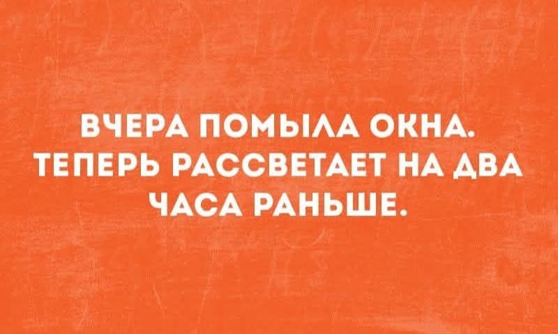 ВЧЕРА ПОМЫЛА ОКНА. ТЕПЕРЬ РАССВЕТАЕТ НА ДВА ЧАСА РАНЬШЕ.