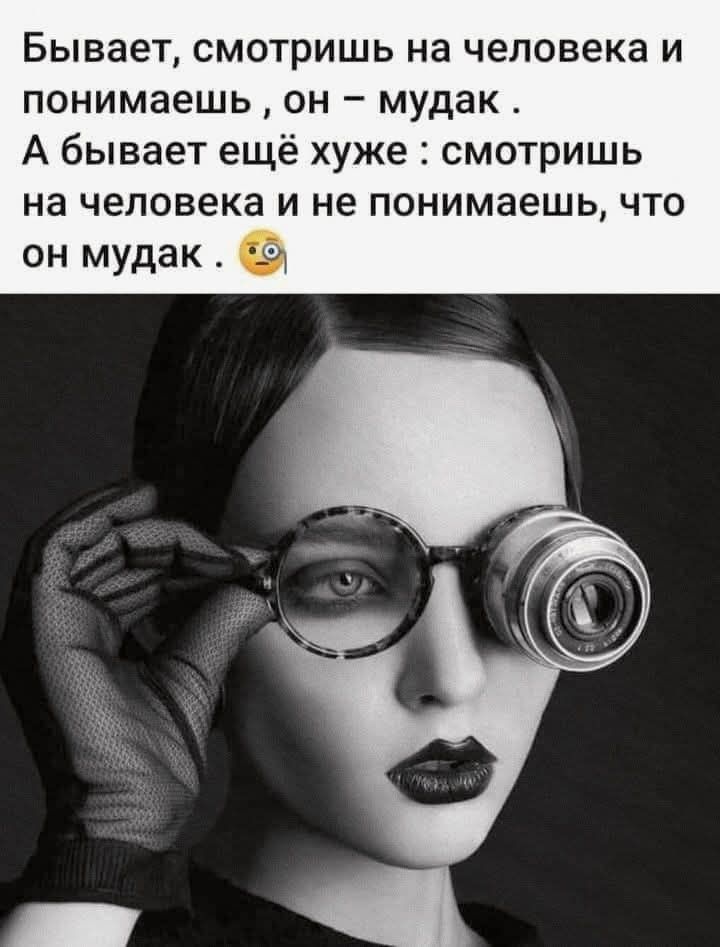 Бывает, смотришь на человека и понимаешь, он – мудак. А бывает ещё хуже: смотришь на человека и не понимаешь, что он мудак. 🧐