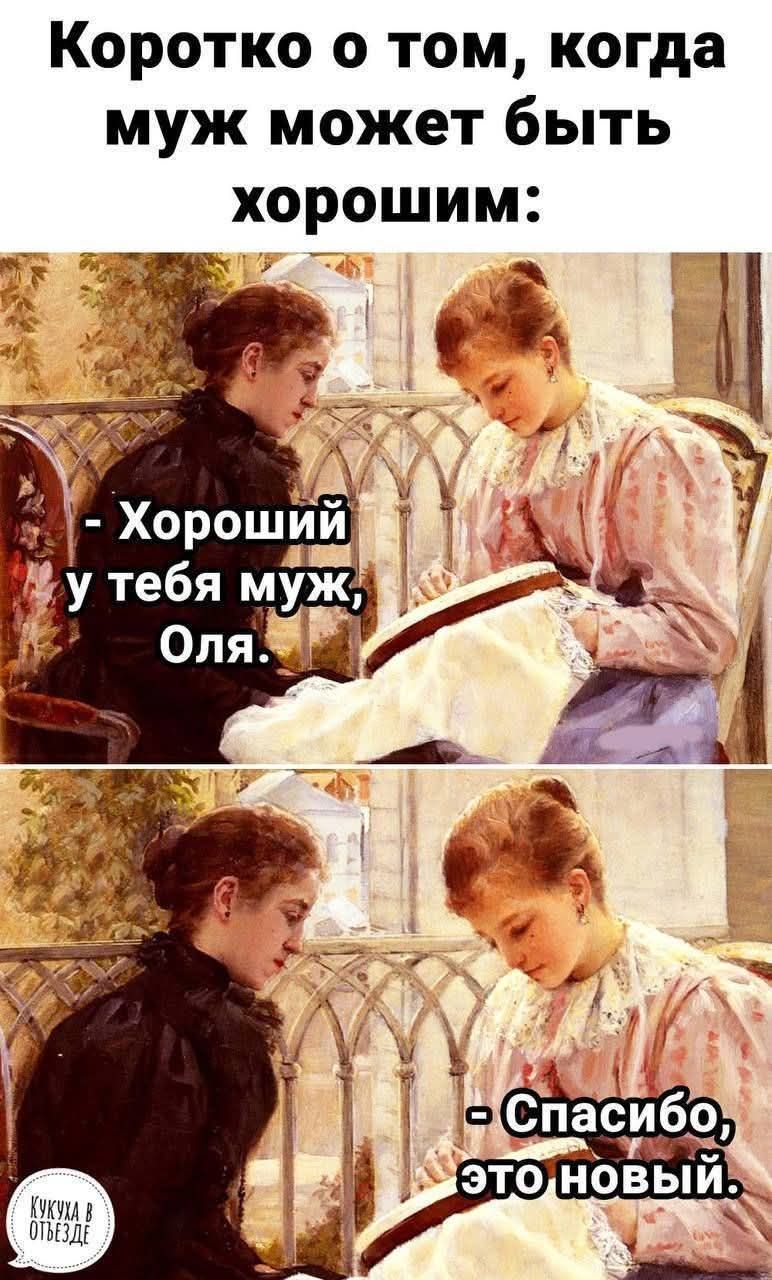 Коротко о том, когда муж может быть хорошим: - Хороший у тебя муж, Оля. - Спасибо, это новый.