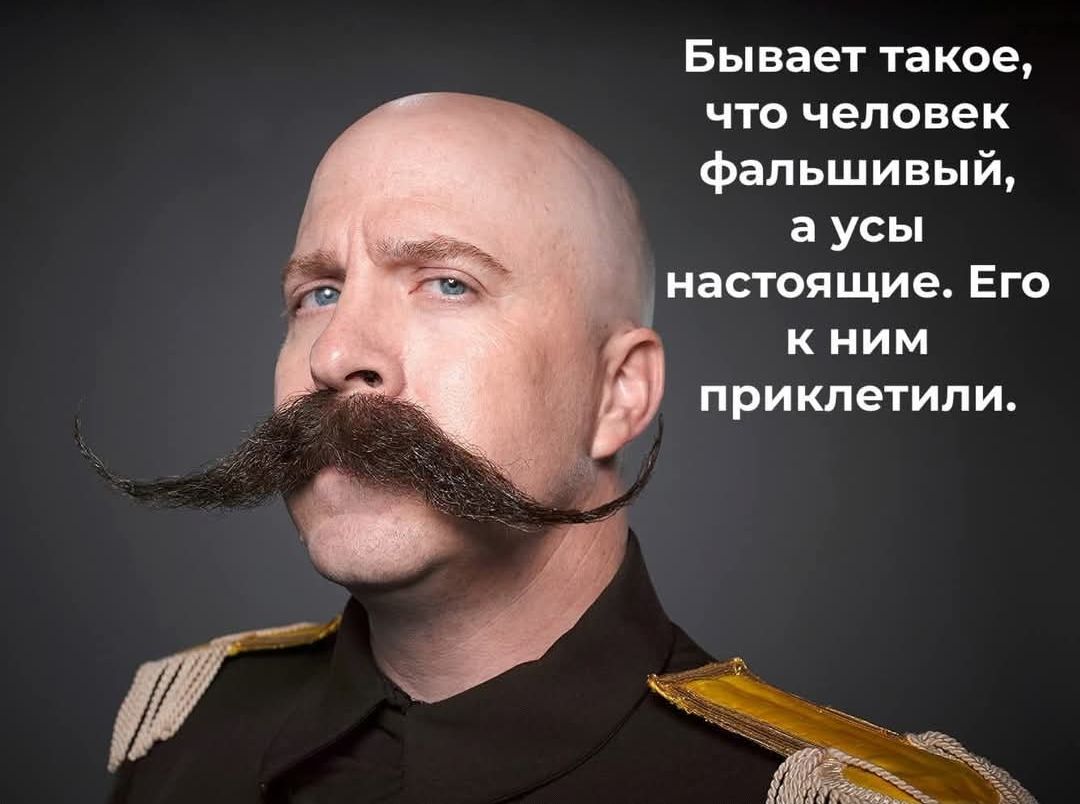 Бывает такое, что человек фальшивый, а усы настоящие. Его к ним приклетили.
