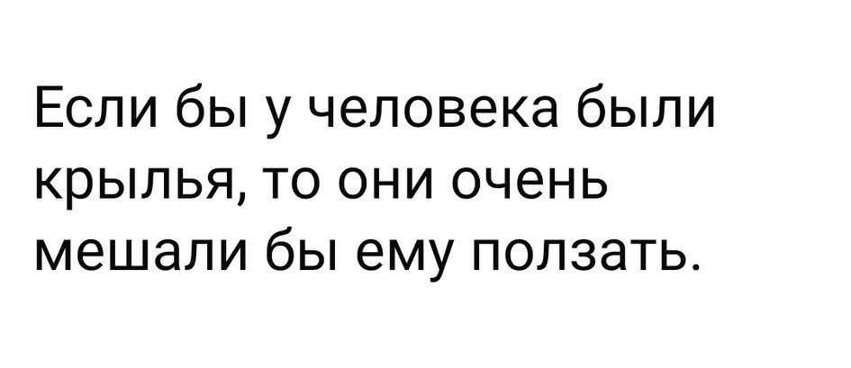 Если бы у человека были крылья, то они очень мешали бы ему ползать.