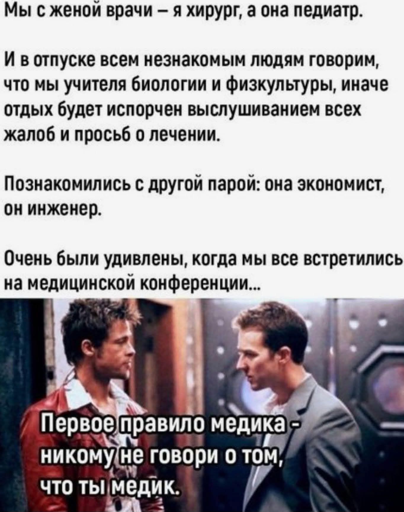 Мы с женой врачи – я хирург, а она педиатр. И в отпуске всем незнакомым людям говорим, что мы учителя биологии и физкультуры, иначе отдых будет испорчен выслушиванием всех жалоб и просьб о лечении. Познакомились с другой парой: она экономист, он инженер. Очень были удивлены, когда мы все встретились на медицинской конференции... Первое правило