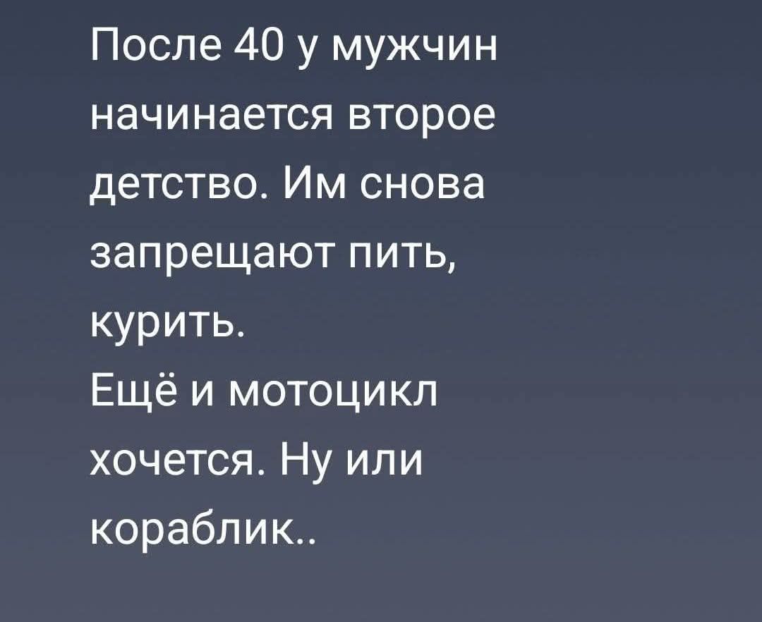После 40 у мужчин начинается второе детство. Им снова запрещают пить, курить. Ещё и мотоцикл хочется. Ну или кораблик..