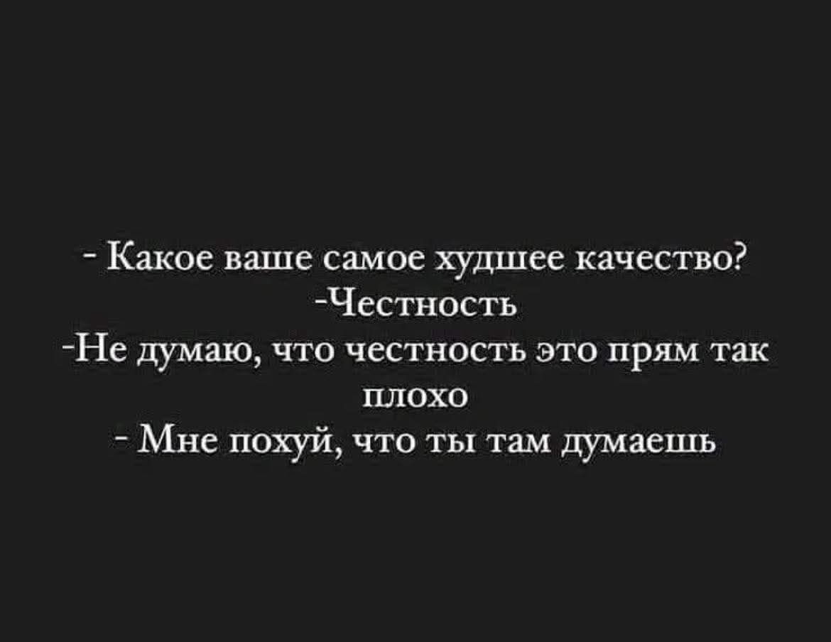 Какое ваше самое худшее качество? Честность. Не думаю, что честность это прям так плохо. Мне похуй, что ты там думаешь.
