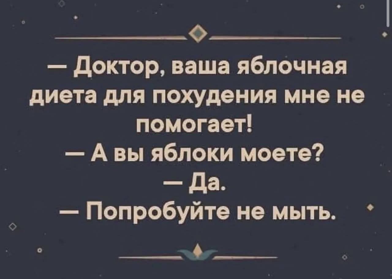 Доктор, ваша яблочная диета для похудения мне не помогает! А вы яблоки моете? Да. Попробуйте не мыть.