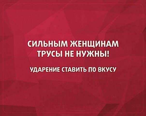 _СИЛБНЫМЖЕНЩИНАМ трусы нв нужньп УдАРЕНИЕ СТАВИТЬ ПО ВКУСУ