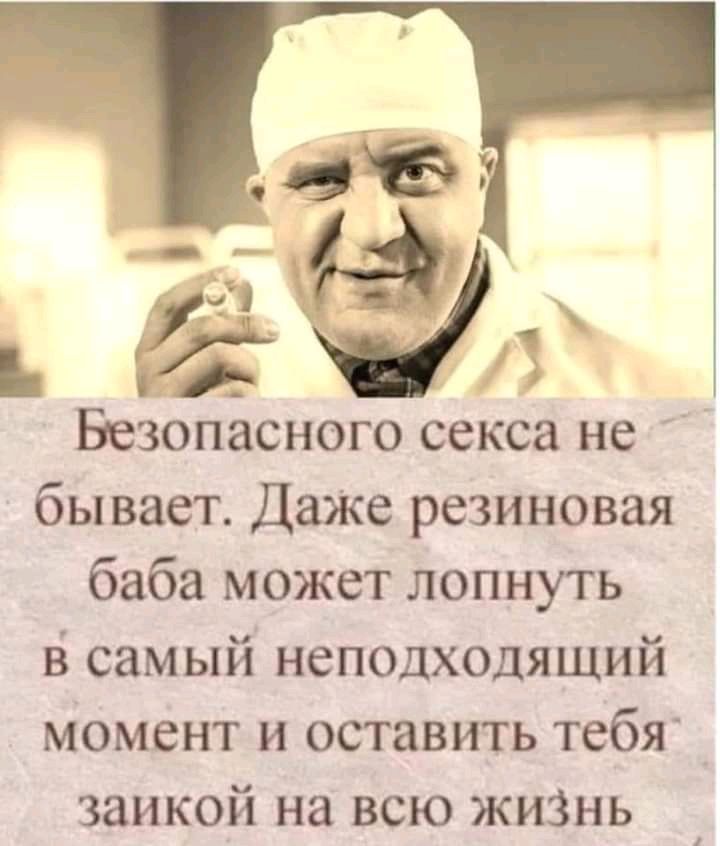 Безопасного секса не бывает. Даже резиновая баба может лопнуть в самый неподходящий момент и оставить тебя заикой на всю жизнь