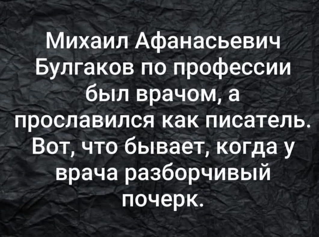 Михаил Афанасьевич Булгаков по профессии был врачом, а прославился как писатель. Вот, что бывает, когда у врача разборчивый почерк.